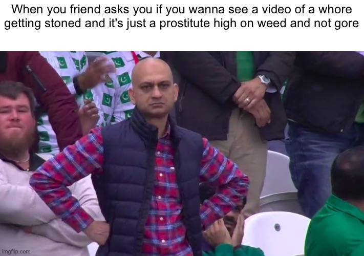 Disappointed Muhammad Sarim Akhtar | When you friend asks you if you wanna see a video of a whore getting stoned and it's just a prostitute high on weed and not gore | image tagged in disappointed muhammad sarim akhtar | made w/ Imgflip meme maker