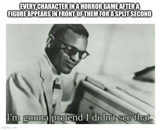 i didnt see nothing | EVERY CHARACTER IN A HORROR GAME AFTER A FIGURE APPEARS IN FRONT OF THEM FOR A SPLIT SECOND | image tagged in i'm gonna pretend i didn't see that,memes,funny,horror,oh wow are you actually reading these tags | made w/ Imgflip meme maker