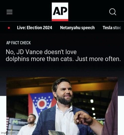 JD Vance AP fact check | No, JD Vance doesn't love dolphins more than cats. Just more often. | image tagged in jd vance ap fact check | made w/ Imgflip meme maker