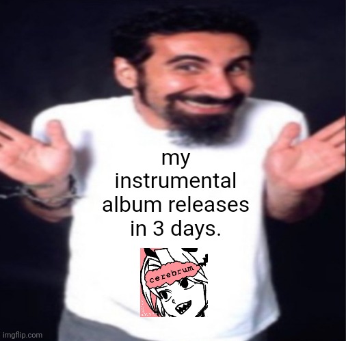 i know people aren't gonna listen to it, but i am still proud of it. | my instrumental album releases in 3 days. | image tagged in serj tankian | made w/ Imgflip meme maker