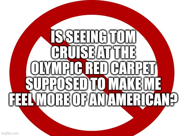 Dont need the red carpet!! Wtf? | IS SEEING TOM CRUISE AT THE OLYMPIC RED CARPET SUPPOSED TO MAKE ME FEEL MORE OF AN AMERICAN? | made w/ Imgflip meme maker