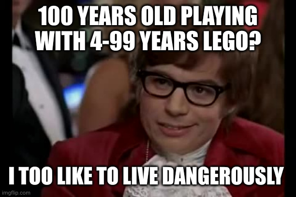 100 YEARS OLD PLAYING WITH 4-99 YEARS LEGO? I TOO LIKE TO LIVE DANGEROUSLY | image tagged in memes,i too like to live dangerously | made w/ Imgflip meme maker