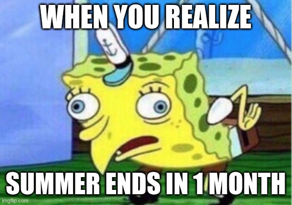 sorry for not posting during the past 2 months, i was doing other things and took a break from imgflip | WHEN YOU REALIZE; SUMMER ENDS IN 1 MONTH | image tagged in memes,mocking spongebob | made w/ Imgflip meme maker