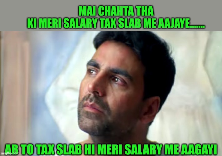 Tax 2024 | MAI CHAHTA THA KI MERI SALARY TAX SLAB ME AAJAYE....... AB TO TAX SLAB HI MERI SALARY ME AAGAYI | image tagged in taxes | made w/ Imgflip meme maker