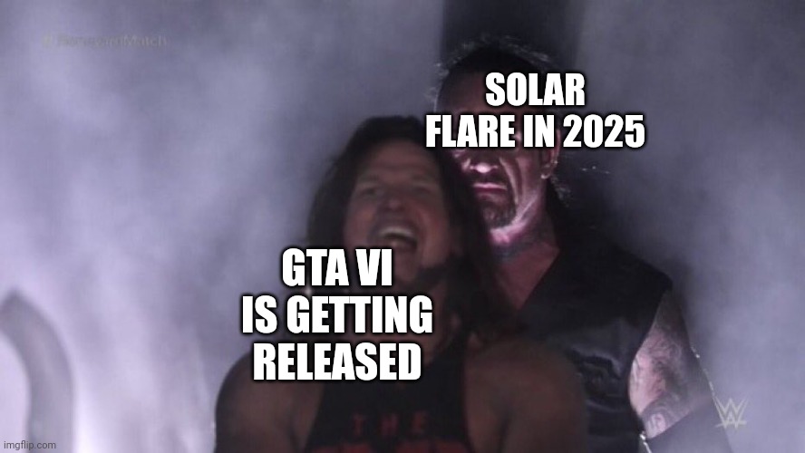 GTA VI in Actually 2025 | SOLAR FLARE IN 2025; GTA VI IS GETTING RELEASED | image tagged in aj styles undertaker,solar flare,gta | made w/ Imgflip meme maker
