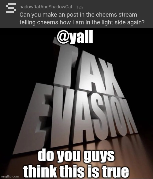 @yall; do you guys think this is true | image tagged in tax evasion 3d | made w/ Imgflip meme maker