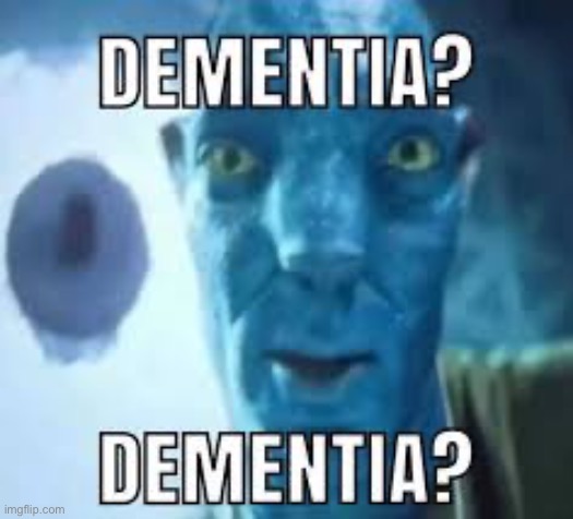 Dementia? | image tagged in dementia,dark humor | made w/ Imgflip meme maker