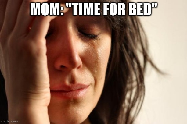 I sleep around 1 am | MOM: "TIME FOR BED" | image tagged in memes,first world problems | made w/ Imgflip meme maker