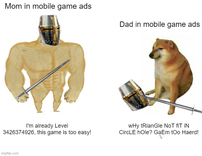 Mom VS Dad in mobile games | Mom in mobile game ads; Dad in mobile game ads; I'm already Level 3426374926, this game is too easy! wHy tRianGle NoT fiT iN CircLE hOle? GaEm tOo Haerd! | image tagged in memes,buff doge vs cheems,game,advertisement | made w/ Imgflip meme maker