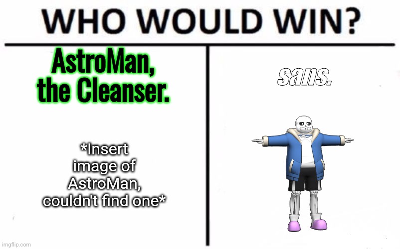 This is a serious argument. Sans is quick and fast to react (Like Xander) and his power is fueled by the sins of his opponent. | AstroMan, the Cleanser. sans. *Insert image of AstroMan, couldn't find one* | image tagged in memes,who would win | made w/ Imgflip meme maker