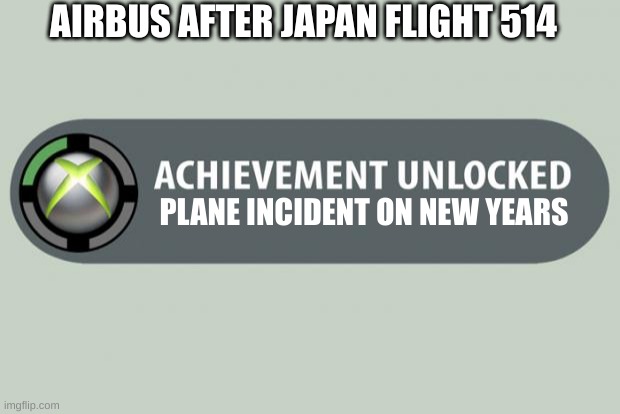 A (not) Nice way to kick off the new year... | AIRBUS AFTER JAPAN FLIGHT 514; PLANE INCIDENT ON NEW YEARS | image tagged in achievement unlocked | made w/ Imgflip meme maker