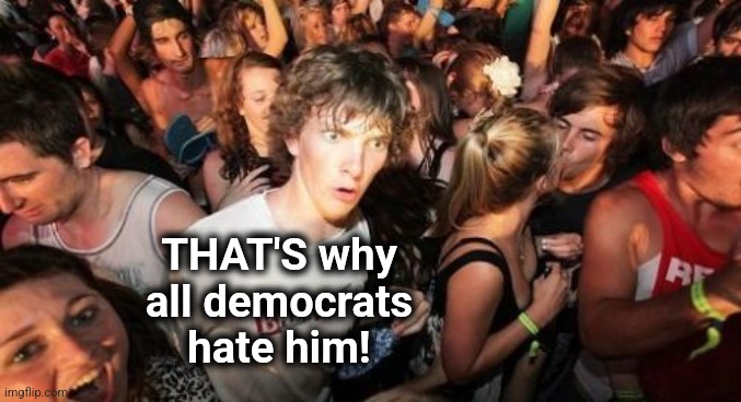 Sudden Clarity Clarence Meme | THAT'S why
all democrats
hate him! | image tagged in memes,sudden clarity clarence | made w/ Imgflip meme maker