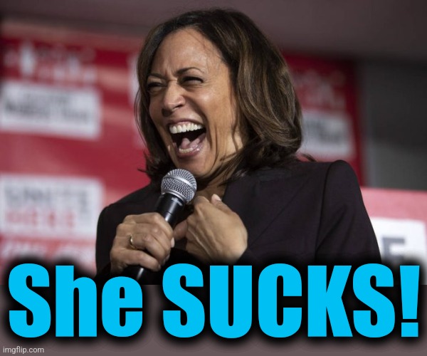 Kamala laughing | She SUCKS! | image tagged in kamala laughing | made w/ Imgflip meme maker