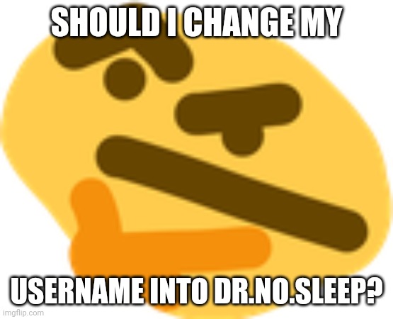 changing username | SHOULD I CHANGE MY; USERNAME INTO DR.NO.SLEEP? | image tagged in thonking,changing username | made w/ Imgflip meme maker