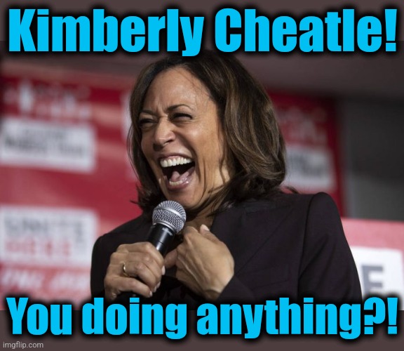 Kamala laughing | Kimberly Cheatle! You doing anything?! | image tagged in kamala laughing | made w/ Imgflip meme maker