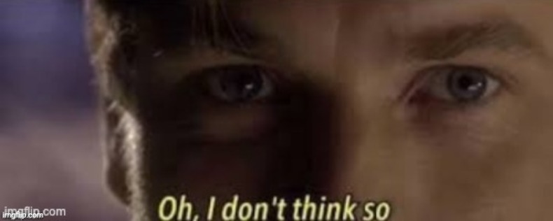 Oh I don't think so | image tagged in oh i don't think so | made w/ Imgflip meme maker