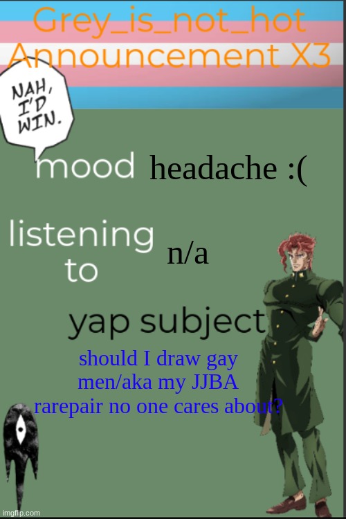 *cough cough* Rohan x kakyoin AU *cough cough* | headache :(; n/a; should I draw gay men/aka my JJBA rarepair no one cares about? | image tagged in my 10 millionth template | made w/ Imgflip meme maker