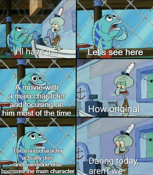 Pretty rare for a main character to die and get replaced | Let's see here; A movie with a main character and focusing on him most of the time; The main character actually dies and someone else becomes the main character | image tagged in daring today aren't we squidward,original character,movies,classic movies,movie,films | made w/ Imgflip meme maker