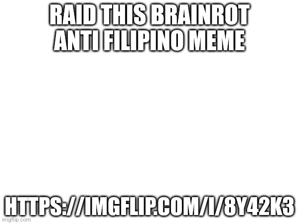 RAID THIS BRAINROT ANTI FILIPINO MEME; HTTPS://IMGFLIP.COM/I/8Y42K3 | made w/ Imgflip meme maker