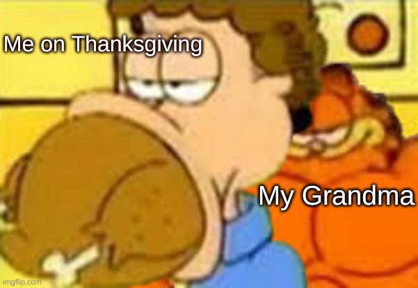 Only on Thanksgiving | Me on Thanksgiving; My Grandma | image tagged in turkey jon | made w/ Imgflip meme maker