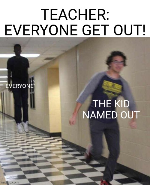 holy shit | TEACHER: EVERYONE GET OUT! EVERYONE; THE KID NAMED OUT | image tagged in floating boy chasing running boy,the kid named | made w/ Imgflip meme maker