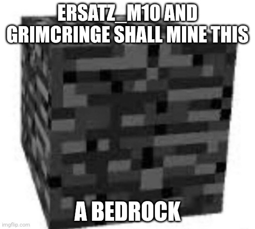 bedrock | ERSATZ_M10 AND GRIMCRINGE SHALL MINE THIS; A BEDROCK | image tagged in bedrock | made w/ Imgflip meme maker