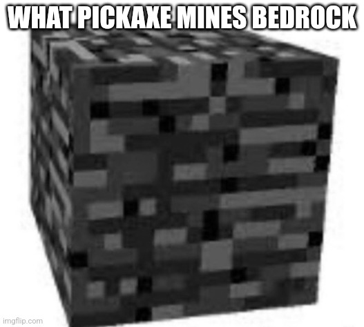 bedrock | WHAT PICKAXE MINES BEDROCK | image tagged in bedrock | made w/ Imgflip meme maker