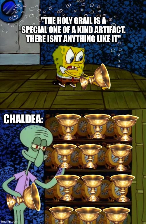 Fate be like | "THE HOLY GRAIL IS A SPECIAL ONE OF A KIND ARTIFACT. THERE ISNT ANYTHING LIKE IT"; CHALDEA: | image tagged in spongebob vs squidward alarm clocks | made w/ Imgflip meme maker