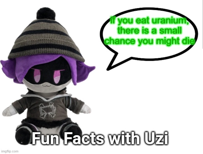 Fun Facts with Uzi (plush edition) | if you eat uranium, there is a small chance you might die | image tagged in fun facts with uzi plush edition | made w/ Imgflip meme maker