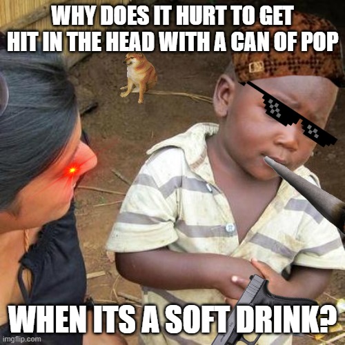 Third World Skeptical Kid Meme | WHY DOES IT HURT TO GET HIT IN THE HEAD WITH A CAN OF POP; WHEN ITS A SOFT DRINK? | image tagged in memes,third world skeptical kid | made w/ Imgflip meme maker