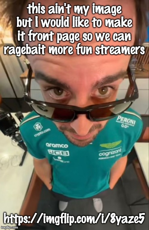 Fernando Alonso | this ain't my image but I would like to make it front page so we can ragebait more fun streamers; https://imgflip.com/i/8yaze5 | image tagged in fernando alonso | made w/ Imgflip meme maker