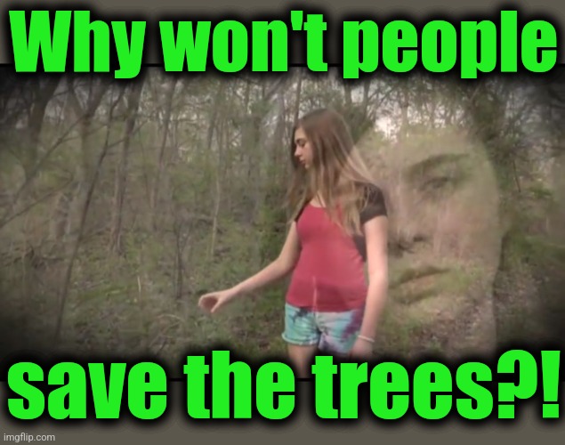 Save the trees | Why won't people save the trees?! | image tagged in save the trees | made w/ Imgflip meme maker