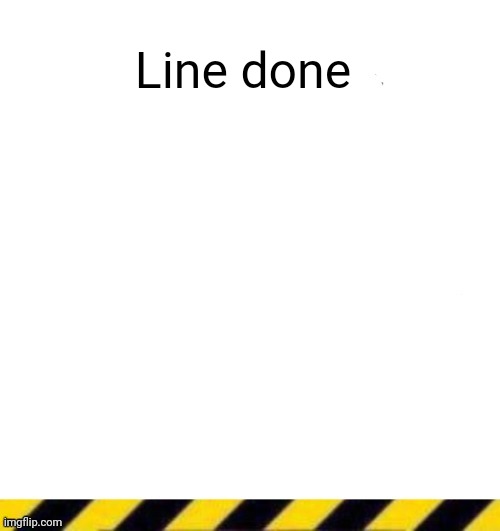 Custom line ender | Line done | image tagged in custom line ender | made w/ Imgflip meme maker