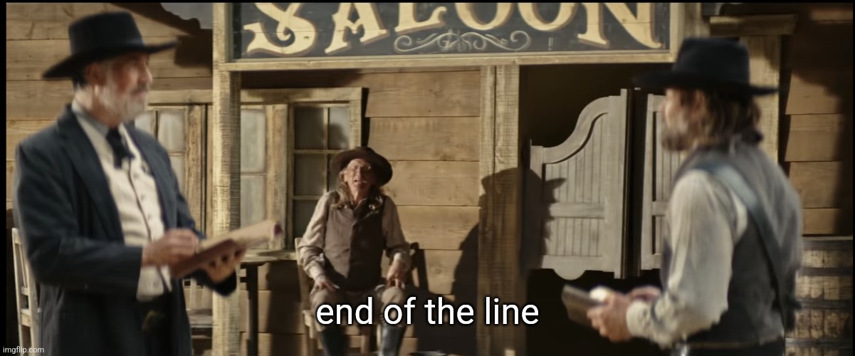 Geico Cowboy commercial | end of the line | image tagged in geico cowboy commercial | made w/ Imgflip meme maker