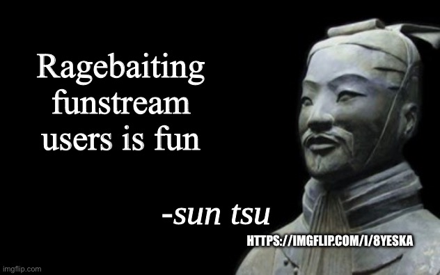 https://imgflip.com/i/8yeska | Ragebaiting funstream users is fun; HTTPS://IMGFLIP.COM/I/8YESKA | image tagged in sun tsu fake quote | made w/ Imgflip meme maker