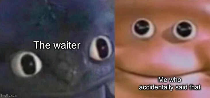 Awkward Realization Two Faces | The waiter Me who accidentally said that | image tagged in awkward realization two faces | made w/ Imgflip meme maker