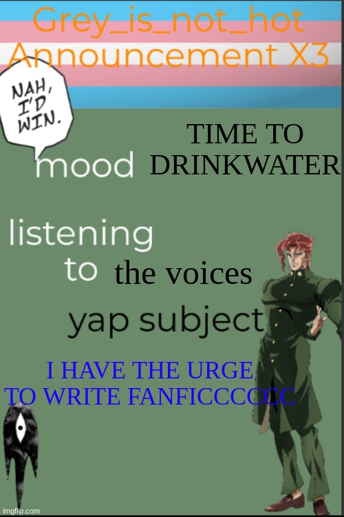 I NEED TO SLEEPPPPPP THOOOOOOOO | TIME TO DRINKWATER; the voices; I HAVE THE URGE TO WRITE FANFICCCCCC | image tagged in my 10 millionth template | made w/ Imgflip meme maker