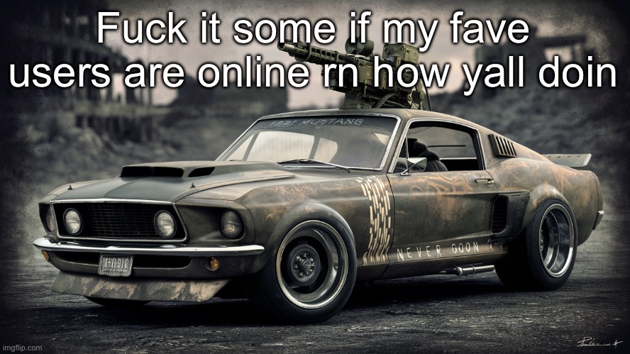 Sick ass Ford Mustang | Fuck it some if my fave users are online rn how yall doin | image tagged in sick ass ford mustang | made w/ Imgflip meme maker