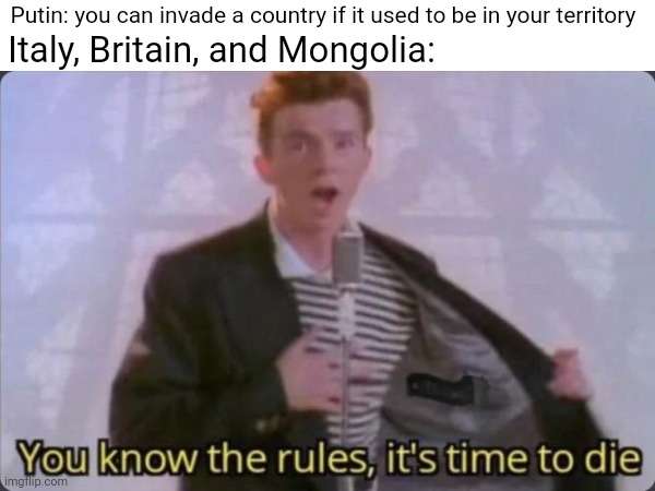 You know the rules | Putin: you can invade a country if it used to be in your territory; Italy, Britain, and Mongolia: | image tagged in history,rome,mongolia,british empire | made w/ Imgflip meme maker