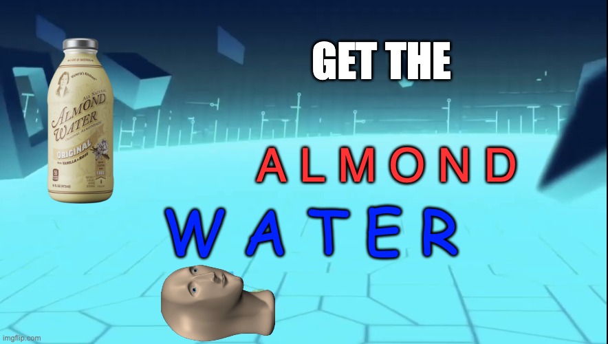 Sustincence is Needed During This Time | GET THE; A L M O N D; W A T E R | image tagged in empty space,meme man,surreal,almond water,fonts,stonks | made w/ Imgflip meme maker