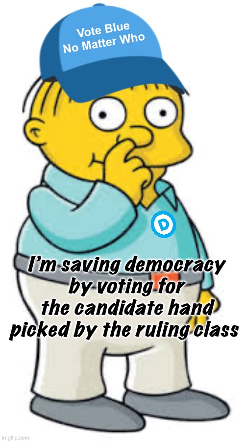 I’m voting for the hand picked candidate cause the other one was voted for by people supporting a new monarchy | Vote Blue No Matter Who; I’m saving democracy by voting for the candidate hand picked by the ruling class | image tagged in ralph wiggum,politics lol,memes,derp,democracy | made w/ Imgflip meme maker