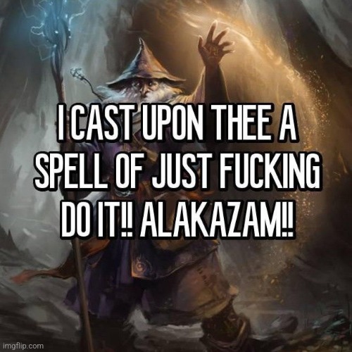 I CAST UPON THEE A SPELL OF JUST DO IT | image tagged in i cast upon thee a spell of just do it | made w/ Imgflip meme maker