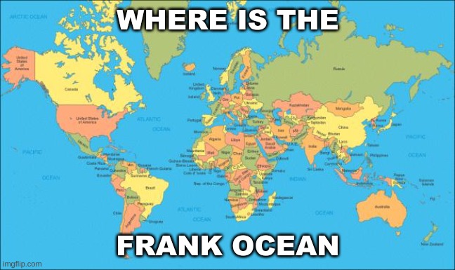 I need to know | WHERE IS THE; FRANK OCEAN | image tagged in world map | made w/ Imgflip meme maker