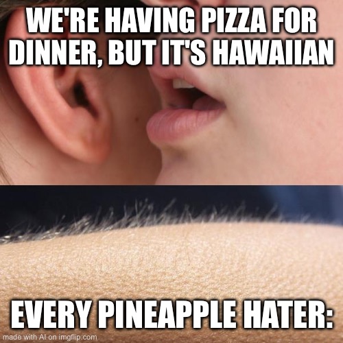 AHHHH | WE'RE HAVING PIZZA FOR DINNER, BUT IT'S HAWAIIAN; EVERY PINEAPPLE HATER: | image tagged in whisper and goosebumps | made w/ Imgflip meme maker