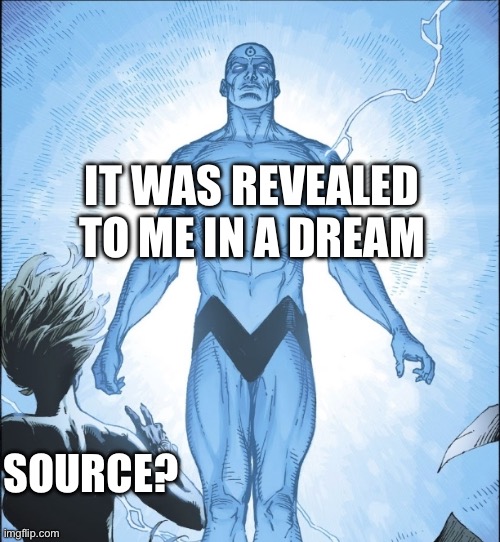 Dr Manhattan Source | IT WAS REVEALED TO ME IN A DREAM SOURCE? | image tagged in dr manhattan source | made w/ Imgflip meme maker
