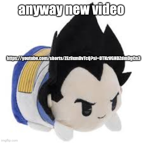 vegeta plush | anyway new video; https://youtube.com/shorts/ZEz9xmDvTcQ?si=DTHzVGHDZdmDgCn3 | image tagged in vegeta plush | made w/ Imgflip meme maker