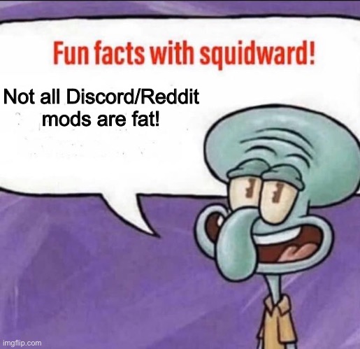 I know some idiot is gonna try to explain how i’m wrong | Not all Discord/Reddit mods are fat! | image tagged in fun facts with squidward,mocking spongebob,why are you reading the tags,imagination spongebob,spongebob ight imma head out | made w/ Imgflip meme maker