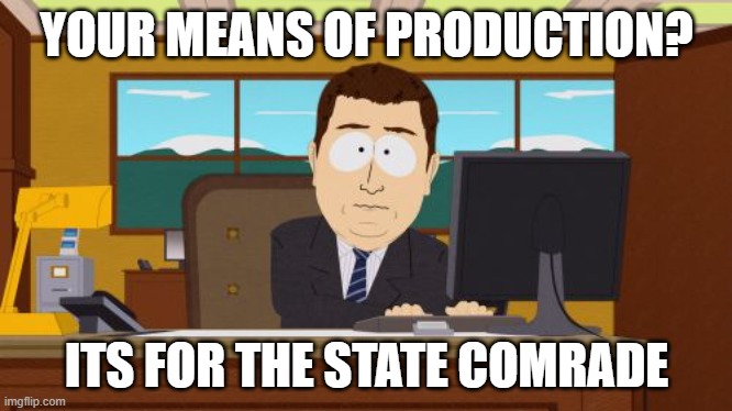 Aaaaand Its Gone | YOUR MEANS OF PRODUCTION? ITS FOR THE STATE COMRADE | image tagged in memes,aaaaand its gone | made w/ Imgflip meme maker