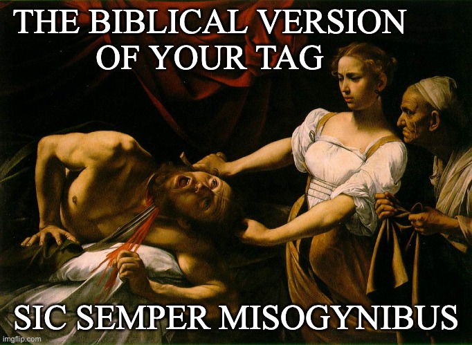 Judith beheading Holofernes Because | THE BIBLICAL VERSION
OF YOUR TAG SIC SEMPER MISOGYNIBUS | image tagged in judith beheading holofernes because | made w/ Imgflip meme maker