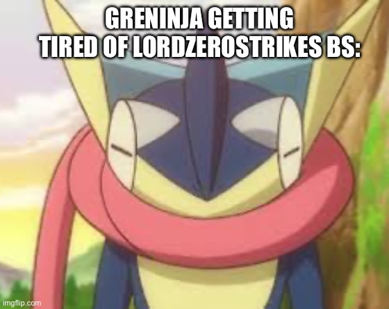 Bros bouta throw a water shuriken at his ass | GRENINJA GETTING TIRED OF LORDZEROSTRIKES BS: | image tagged in sprigatito did nothing wrong | made w/ Imgflip meme maker